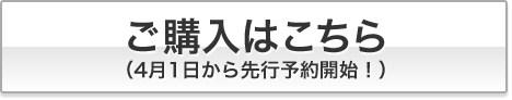 ご購入はこちら（４月１日から先行予約開始！）